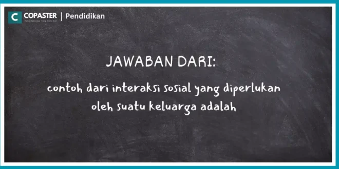 contoh dari interaksi sosial yang diperlukan oleh suatu keluarga adalah