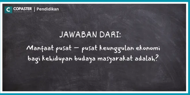 Manfaat pusat – pusat keunggulan ekonomi bagi kehidupan budaya masyarakat adalah?