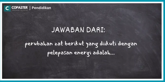 perubahan zat berikut yang diikuti dengan pelepasan energi adalah