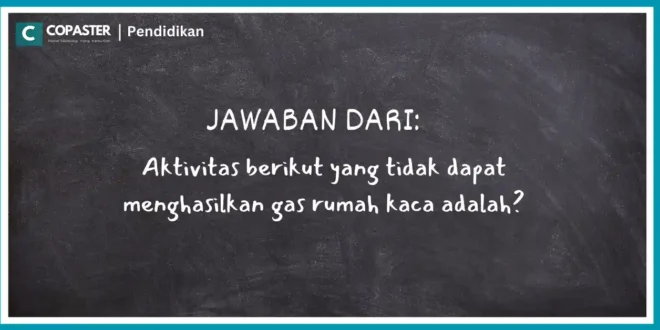 Aktivitas berikut yang tidak dapat menghasilkan gas rumah kaca adalah?