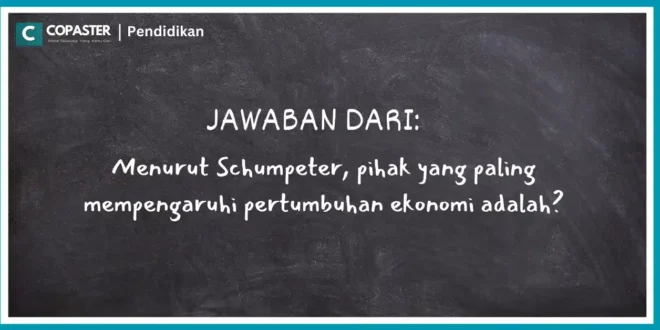 Menurut Schumpeter, pihak yang paling mempengaruhi pertumbuhan ekonomi adalah?