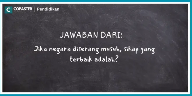 Jika negara diserang musuh, sikap yang terbaik adalah?