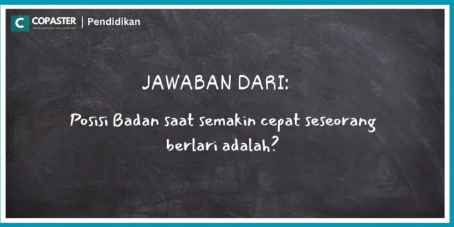 Posisi Badan saat semakin cepat seseorang berlari adalah?