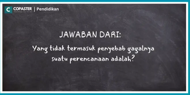 Yang tidak termasuk penyebab gagalnya suatu perencanaan adalah?