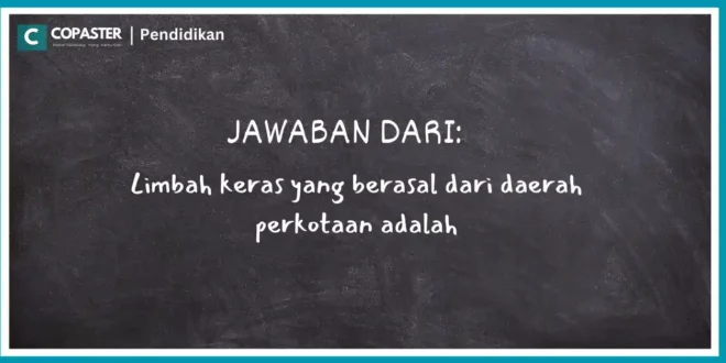 Limbah keras yang berasal dari daerah perkotaan adalah