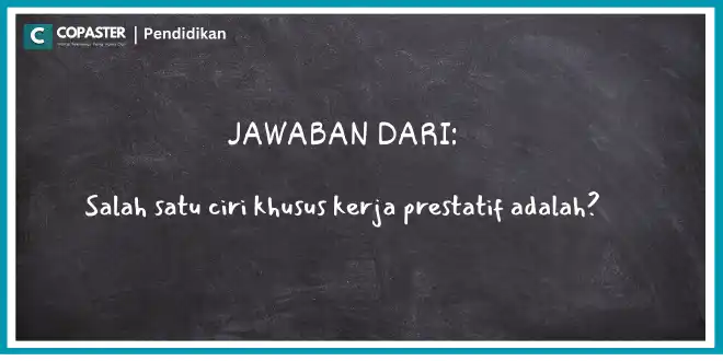 Salah satu ciri khusus kerja prestatif adalah?