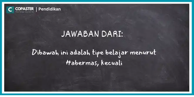 Dibawah ini adalah tipe belajar menurut Habermas, kecuali