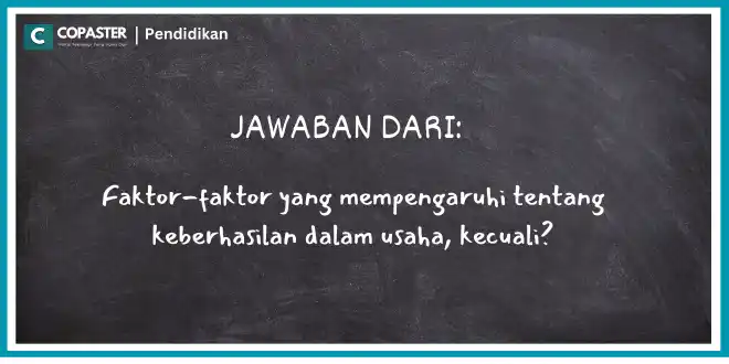 Faktor-faktor yang mempengaruhi tentang keberhasilan dalam usaha, kecuali?